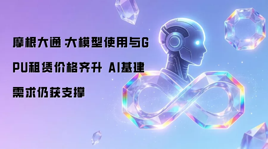 摩根大通:大模型使用与GPU租赁价格齐升 AI基建需求仍获支撑