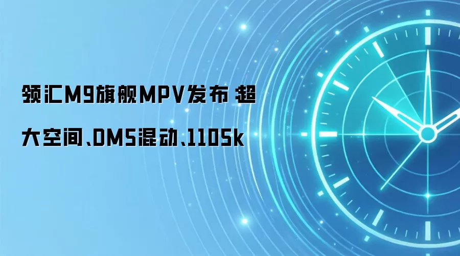 领汇M9旗舰MPV发布:超大空间、DM5混动、1105k