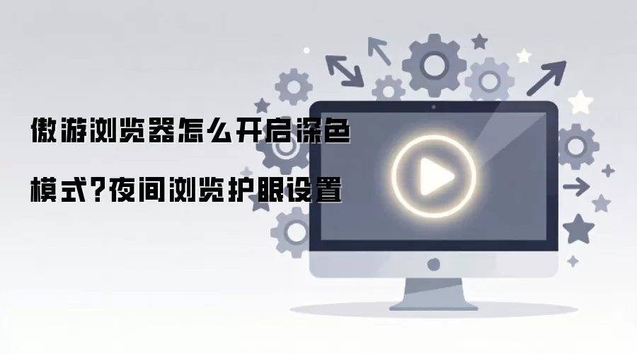 傲游浏览器怎么开启深色模式?夜间浏览护眼设置