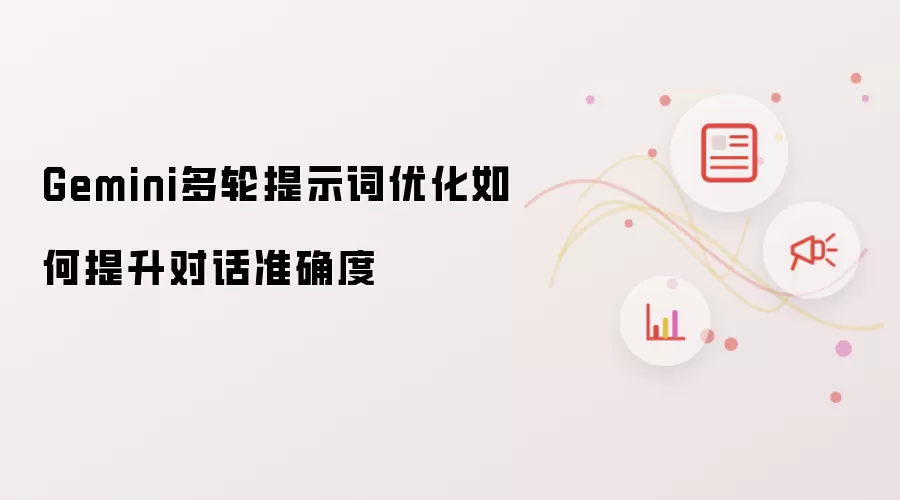 Gemini多轮提示词优化如何提升对话准确度