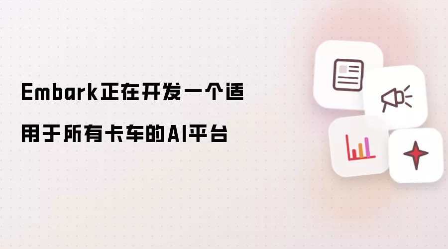 Embark正在开发一个适用于所有卡车的AI平台