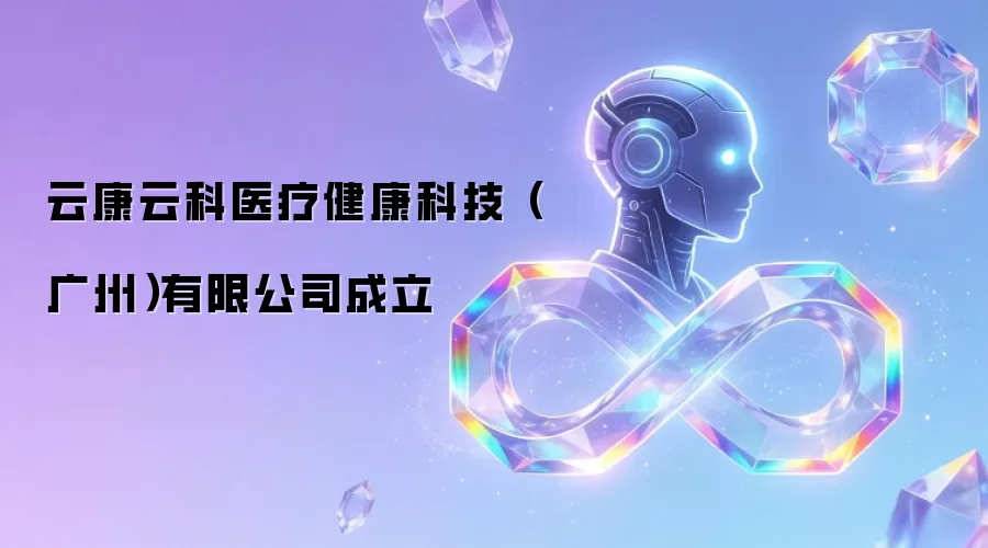 云康云科医疗健康科技(广州)有限公司成立