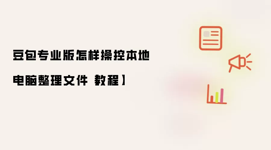 豆包专业版怎样操控本地电脑整理文件【教程】