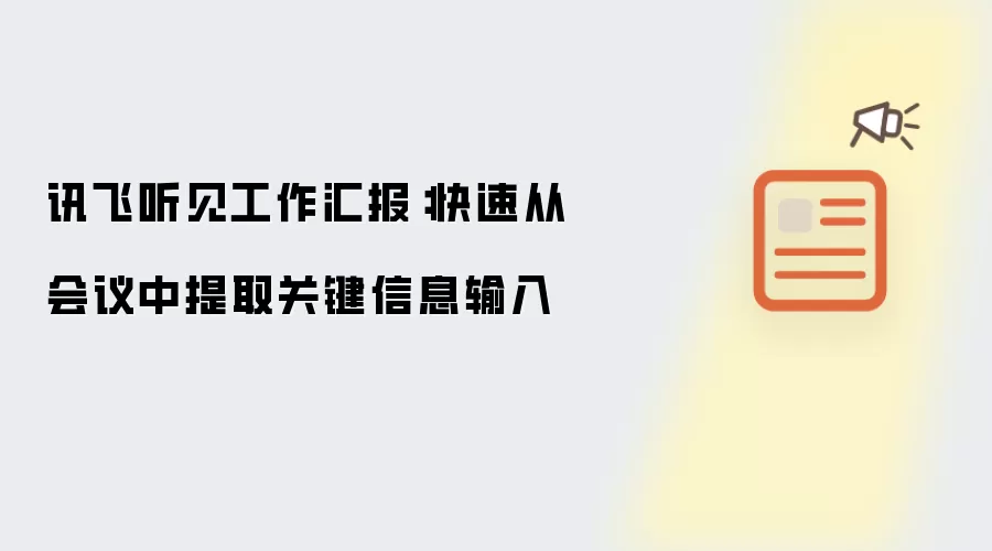 讯飞听见工作汇报:快速从会议中提取关键信息输入