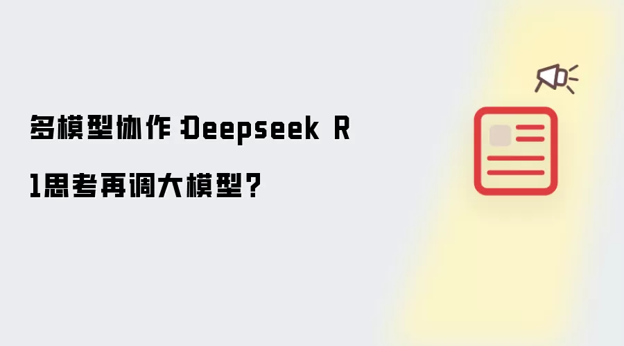 多模型协作:Deepseek R1思考再调大模型?