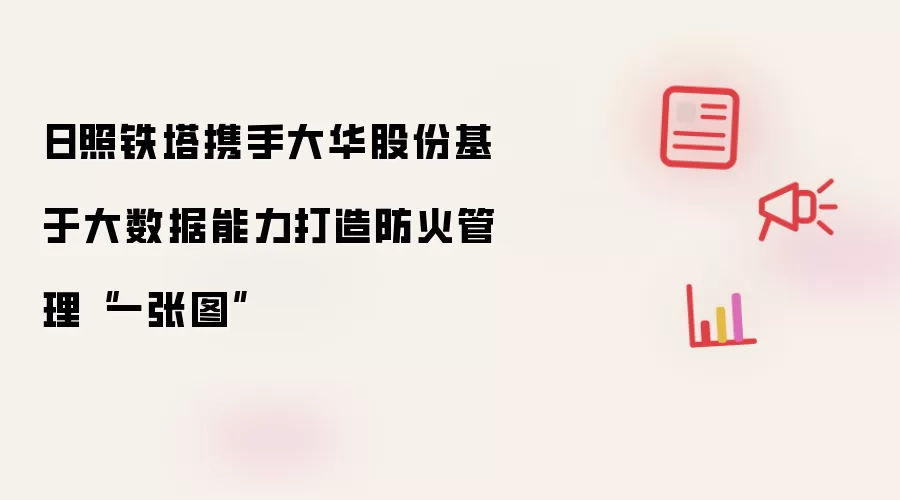 日照铁塔携手大华股份基于大数据能力打造防火管理“一张图”