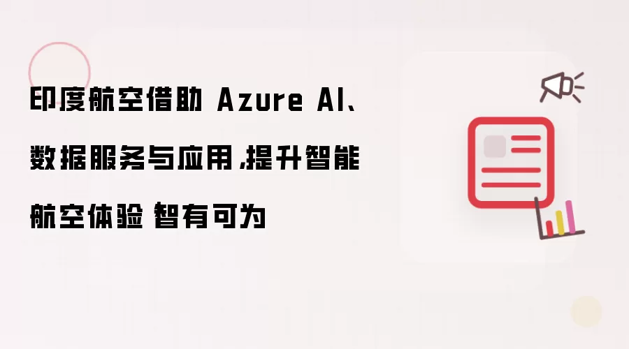印度航空借助 Azure AI、数据服务与应用,提升智能航空体验|智有可为