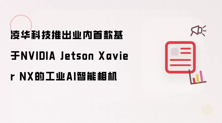 凌华科技推出业内首款基于NVIDIA Jetson Xavier NX的工业AI智能相机