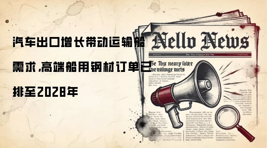 汽车出口增长带动运输船需求,高端船用钢材订单已排至2028年