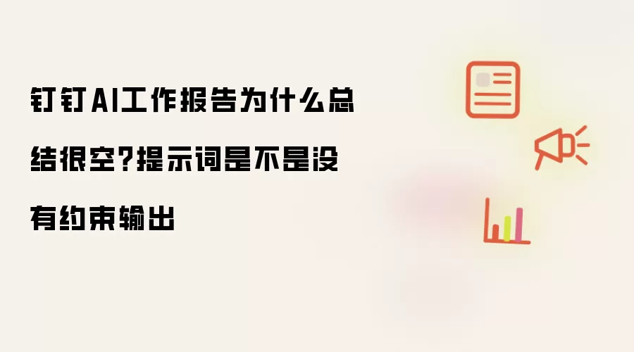 钉钉AI工作报告为什么总结很空?提示词是不是没有约束输出