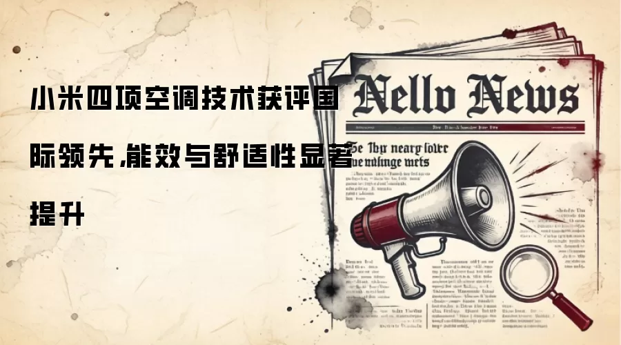 小米四项空调技术获评国际领先,能效与舒适性显著提升