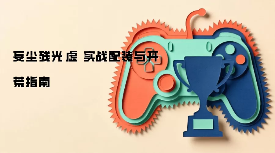 妄尘残光·虚 实战配装与开荒指南