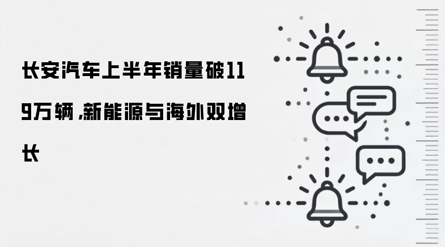长安汽车上半年销量破119万辆,新能源与海外双增长