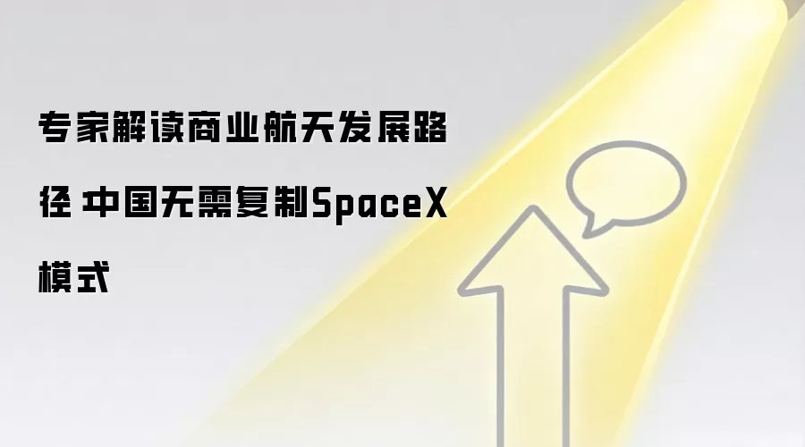 专家解读商业航天发展路径：中国无需复制SpaceX模式