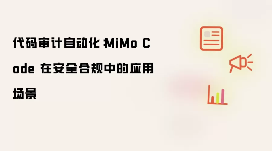 代码审计自动化:MiMo Code 在安全合规中的应用场景