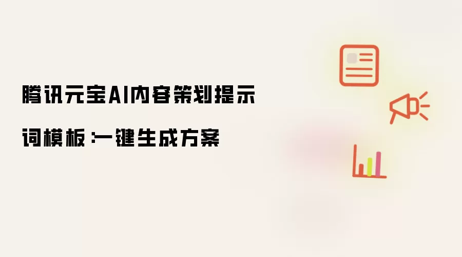 腾讯元宝AI内容策划提示词模板：一键生成方案
