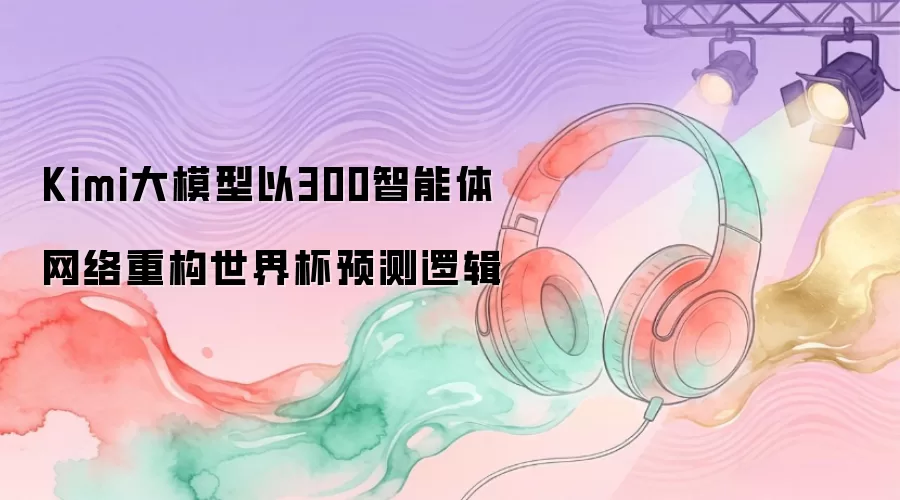 Kimi大模型以300智能体网络重构世界杯预测逻辑