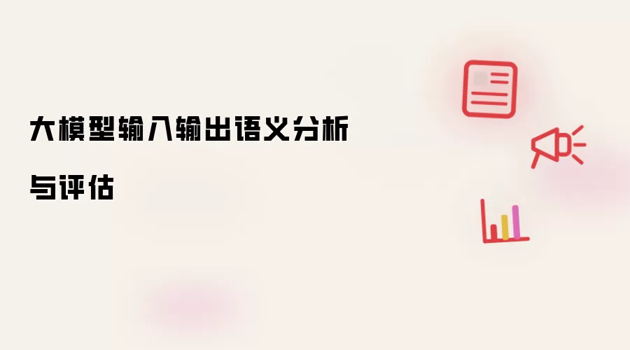 大模型输入输出语义分析与评估