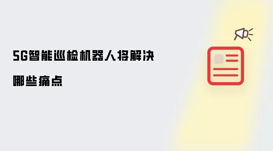 5G智能巡检机器人将解决哪些痛点