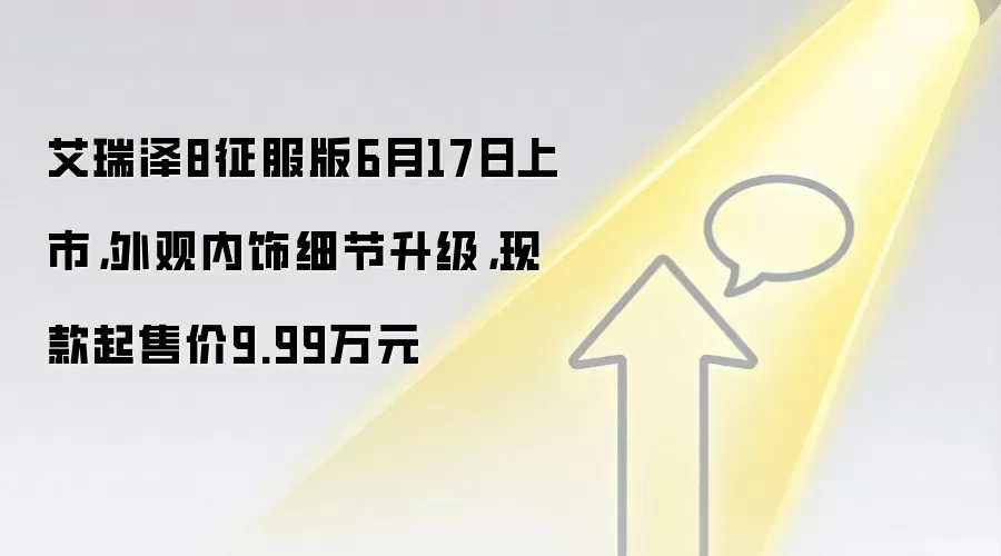 艾瑞泽8征服版6月17日上市,外观内饰细节升级,现款起售价9.99万元