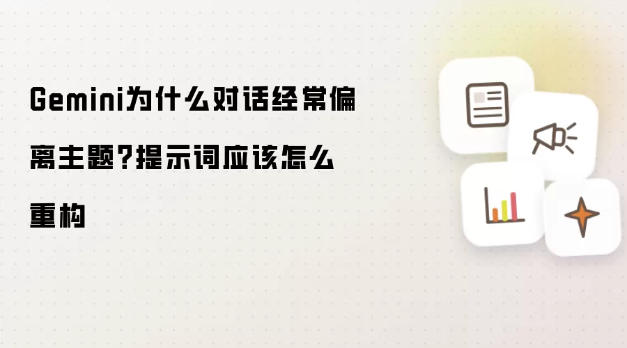 Gemini为什么对话经常偏离主题?提示词应该怎么重构