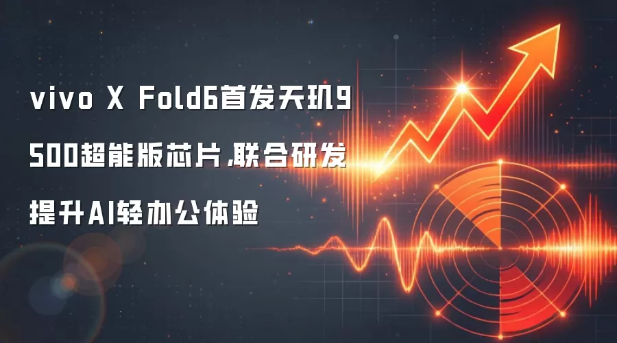vivo X Fold6首发天玑9500超能版芯片,联合研发提升AI轻办公体验