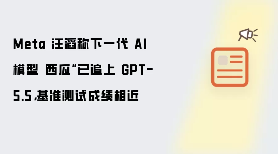 Meta 汪滔称下一代 AI 模型“西瓜”已追上 GPT-5.5,基准测试成绩相近
