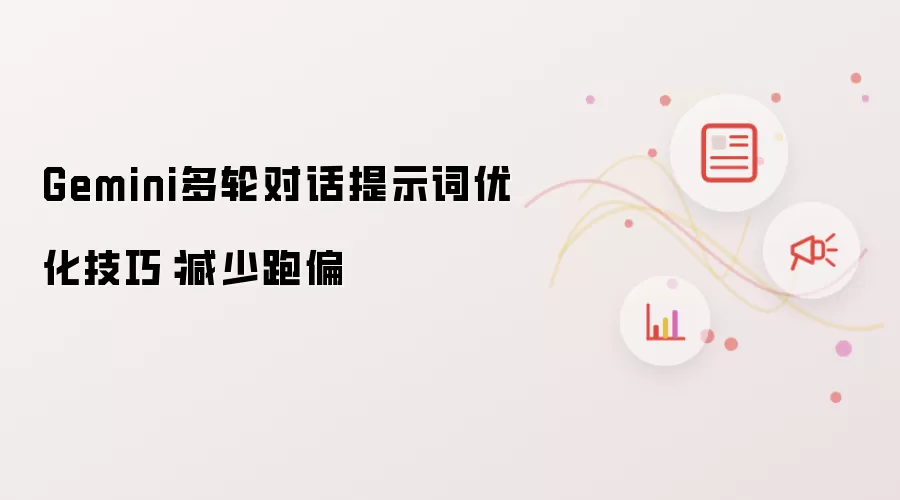 Gemini多轮对话提示词优化技巧:减少跑偏