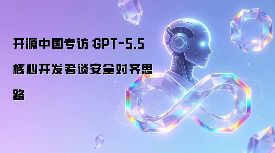 开源中国专访:GPT-5.5 核心开发者谈安全对齐思路