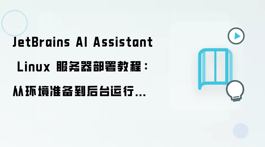 JetBrains AI Assistant Linux 服务器部署教程:从环境准备到后台运行完整流程