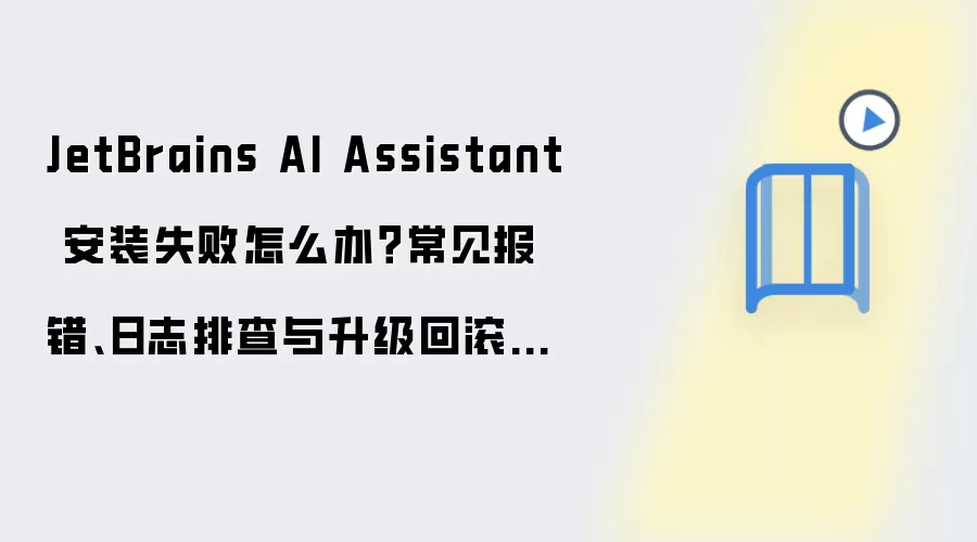 JetBrains AI Assistant 安装失败怎么办?常见报错、日志排查与升级回滚方案