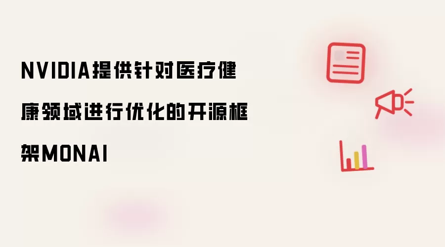 NVIDIA提供针对医疗健康领域进行优化的开源框架MONAI