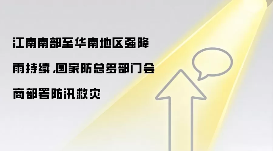 江南南部至华南地区强降雨持续,国家防总多部门会商部署防汛救灾
