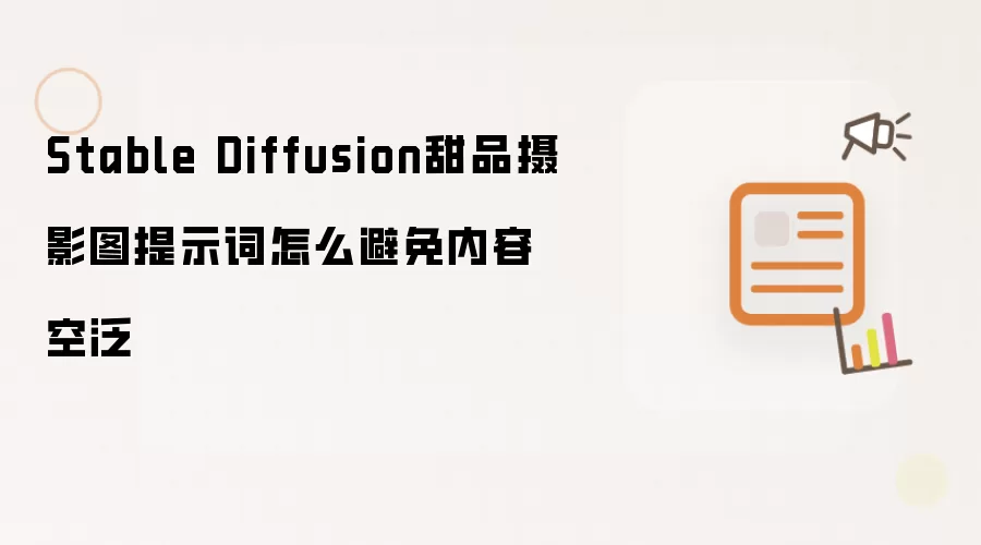 Stable Diffusion甜品摄影图提示词怎么避免内容空泛
