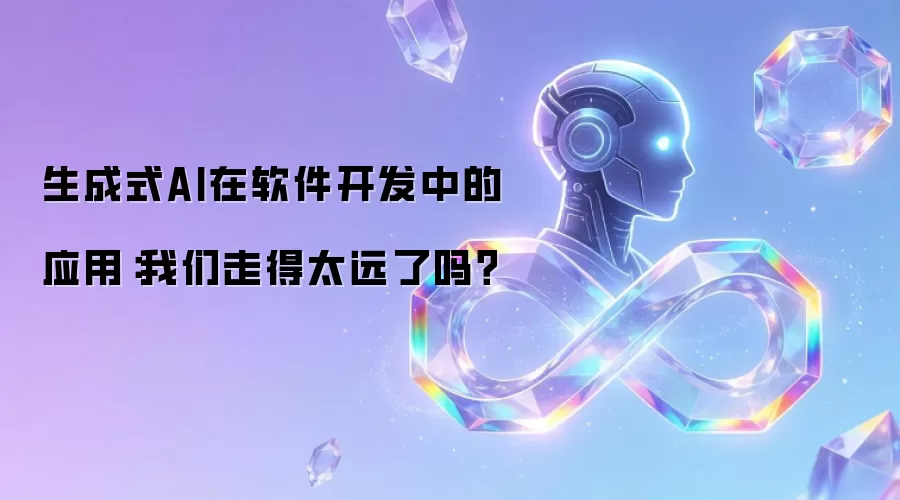 生成式AI在软件开发中的应用：我们走得太远了吗？
