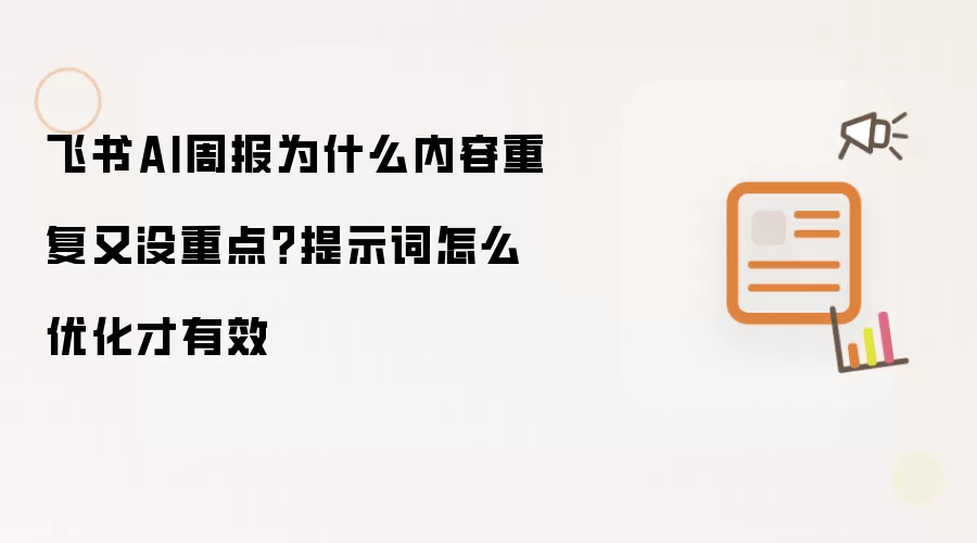 飞书AI周报为什么内容重复又没重点？提示词怎么优化才有效