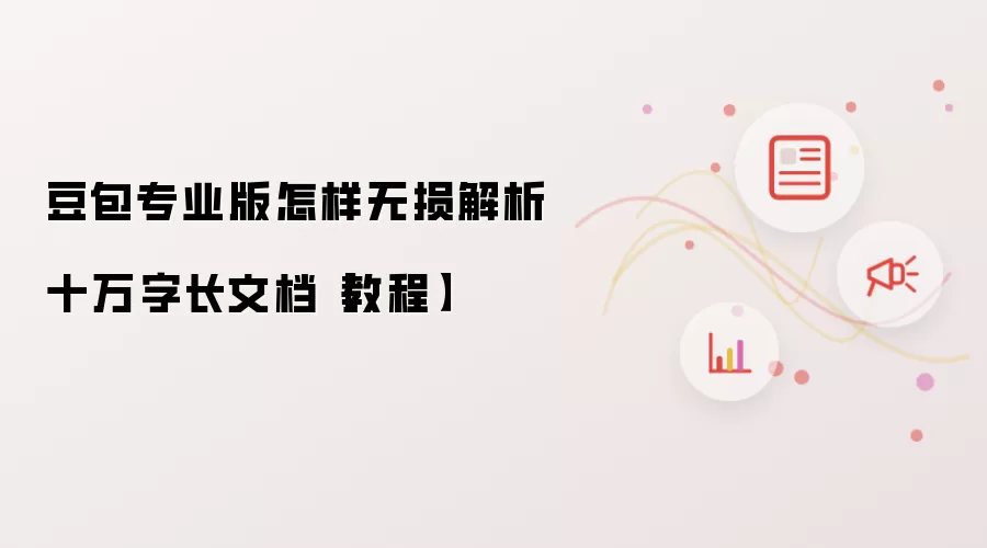 豆包专业版怎样无损解析十万字长文档【教程】