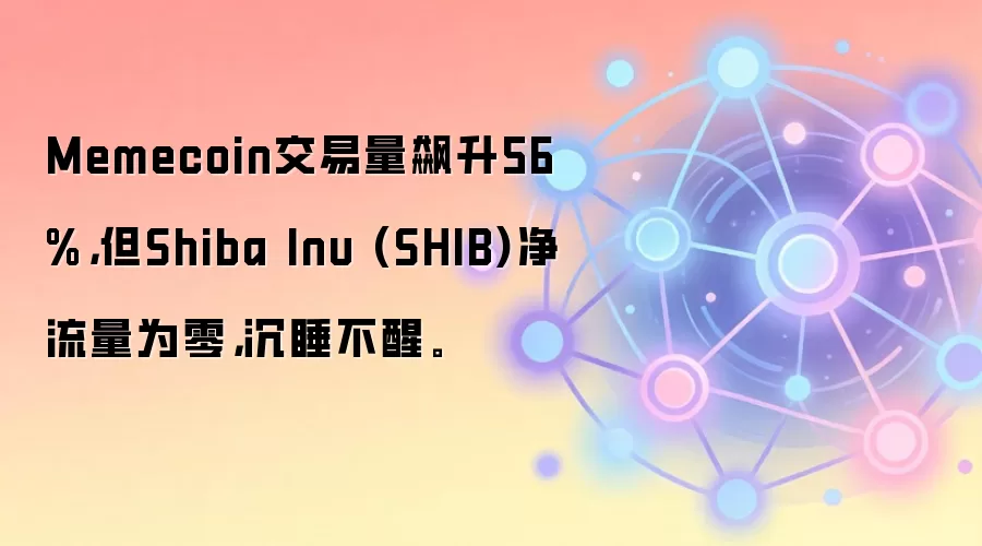 Memecoin交易量飙升56%,但Shiba Inu (SHIB)净流量为零,沉睡不醒。