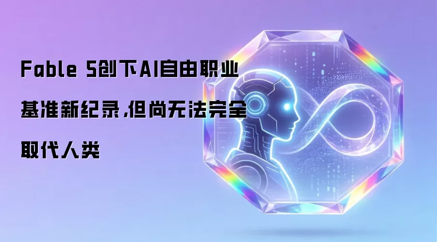 Fable 5创下AI自由职业基准新纪录，但尚无法完全取代人类