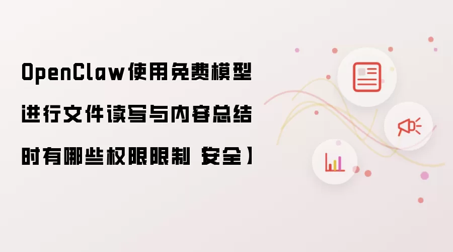 OpenClaw使用免费模型进行文件读写与内容总结时有哪些权限限制【安全】