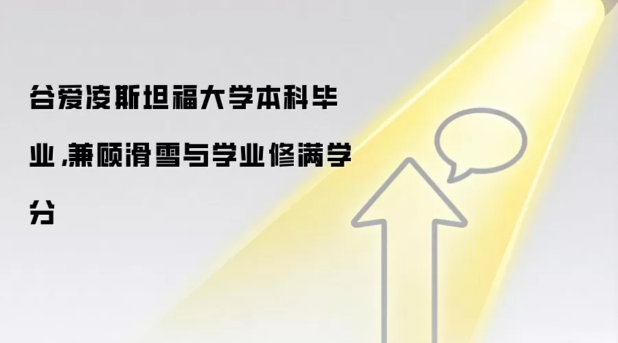 谷爱凌斯坦福大学本科毕业，兼顾滑雪与学业修满学分