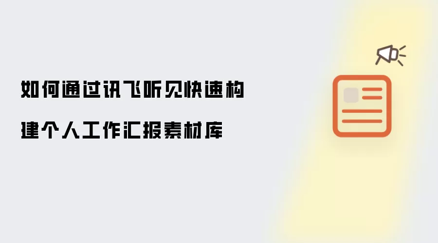 如何通过讯飞听见快速构建个人工作汇报素材库