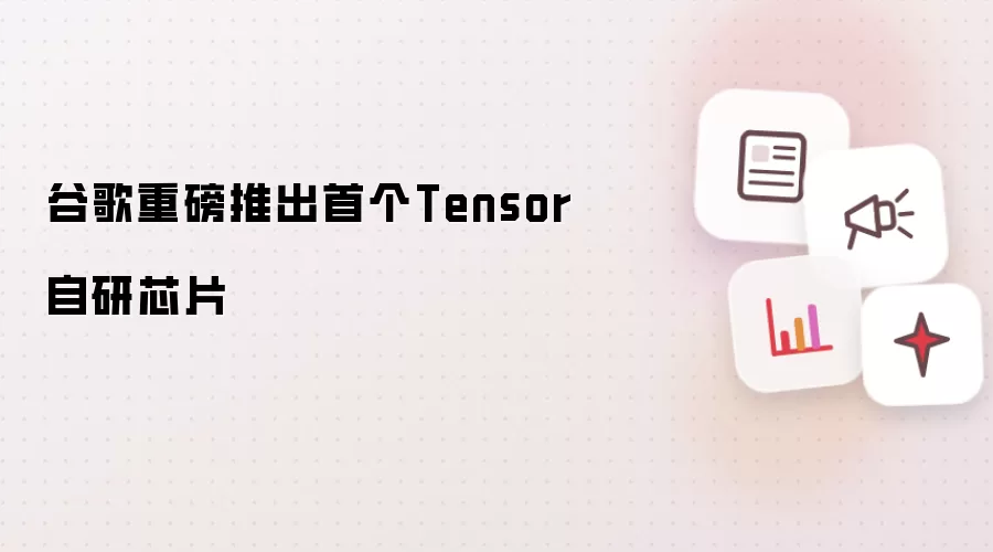 谷歌重磅推出首个Tensor自研芯片