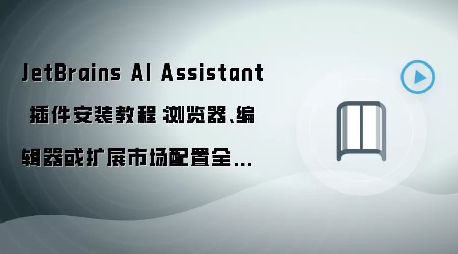 JetBrains AI Assistant 插件安装教程:浏览器、编辑器或扩展市场配置全流程