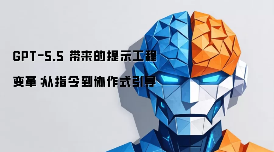 GPT-5.5 带来的提示工程变革:从指令到协作式引导