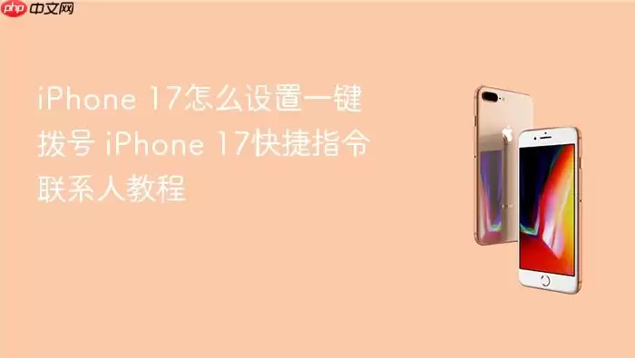 iPhone 17怎么设置一键拨号 iPhone 17快捷指令联系人教程