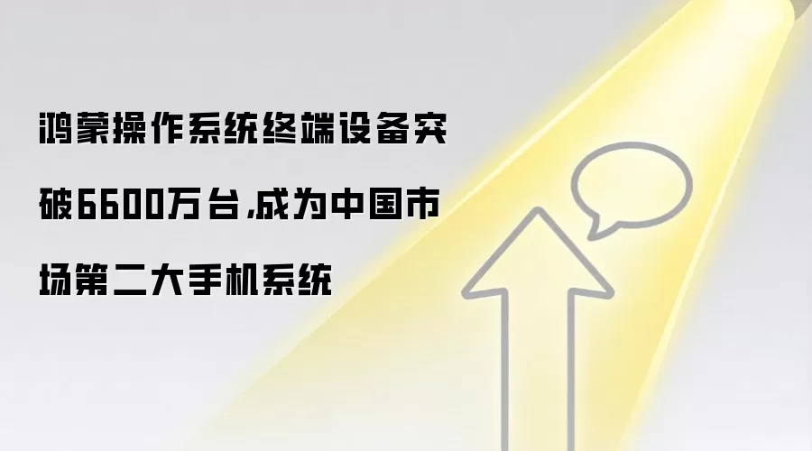 鸿蒙操作系统终端设备突破6600万台,成为中国市场第二大手机系统