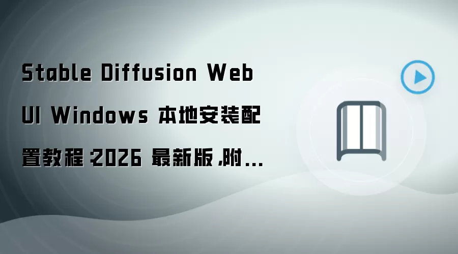 Stable Diffusion WebUI Windows 本地安装配置教程:2026 最新版,附下载地址与环境要求