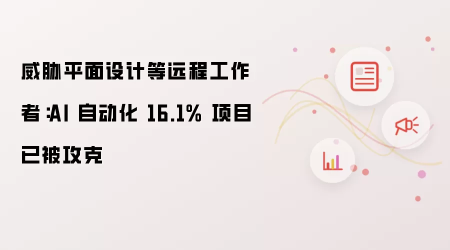 威胁平面设计等远程工作者:AI 自动化 16.1% 项目已被攻克