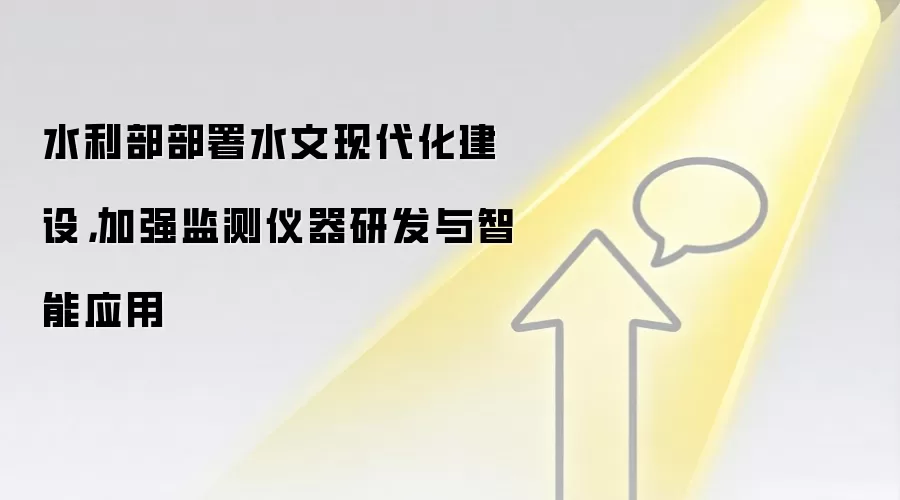 水利部部署水文现代化建设,加强监测仪器研发与智能应用